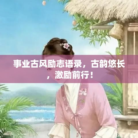 事業(yè)古風勵志語錄，古韻悠長，激勵前行！