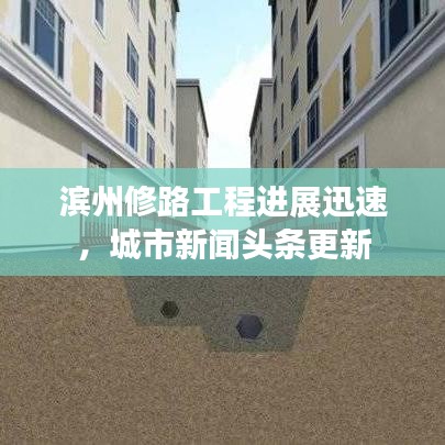 濱州修路工程進(jìn)展迅速，城市新聞?lì)^條更新