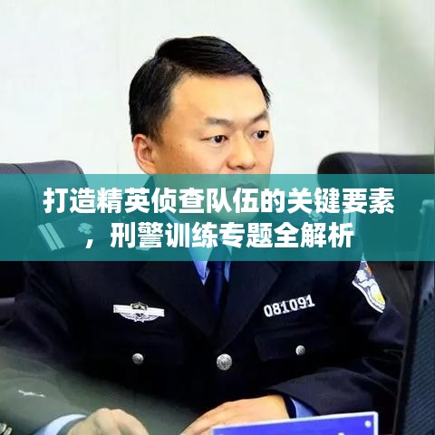 打造精英偵查隊(duì)伍的關(guān)鍵要素，刑警訓(xùn)練專題全解析