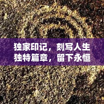 獨(dú)家印記，刻寫(xiě)人生獨(dú)特篇章，留下永恒記憶