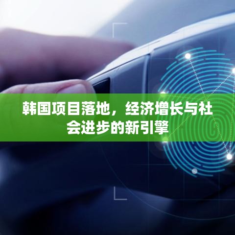 韓國項目落地，經(jīng)濟增長與社會進步的新引擎