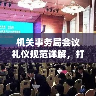 機(jī)關(guān)事務(wù)局會(huì)議禮儀規(guī)范詳解，打造專業(yè)形象，提升會(huì)議品質(zhì)