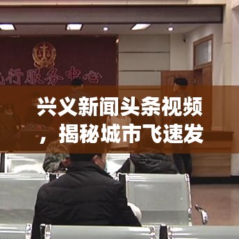 興義新聞?lì)^條視頻，揭秘城市飛速發(fā)展，精彩瞬間一網(wǎng)打盡