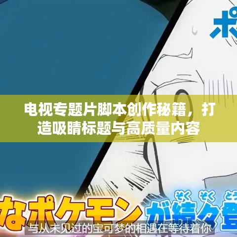 電視專題片腳本創(chuàng)作秘籍，打造吸睛標題與高質量內容