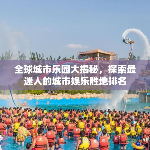 全球城市樂(lè)園大揭秘，探索最迷人的城市娛樂(lè)勝地排名