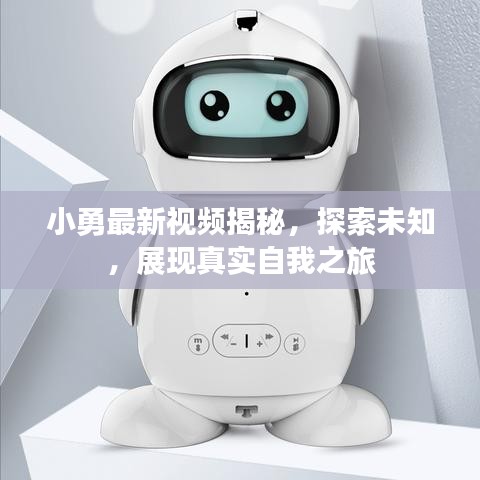 小勇最新視頻揭秘，探索未知，展現(xiàn)真實自我之旅