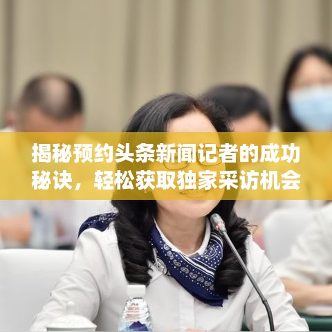揭秘預(yù)約頭條新聞記者的成功秘訣，輕松獲取獨(dú)家采訪機(jī)會！
