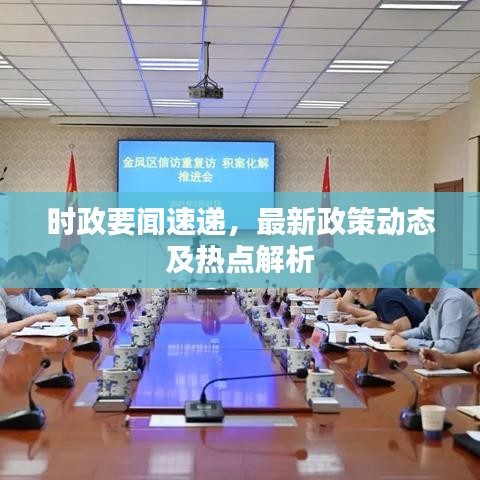 時政要聞速遞，最新政策動態(tài)及熱點解析