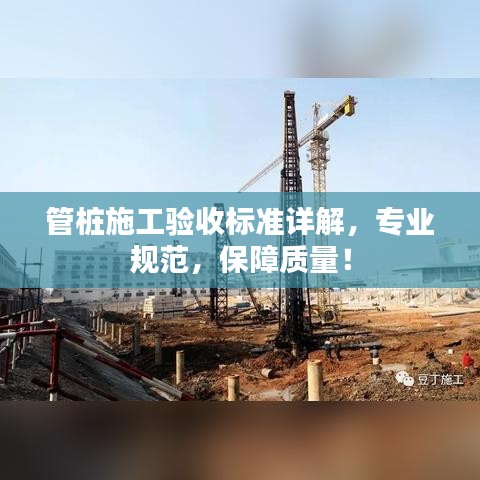 管樁施工驗(yàn)收標(biāo)準(zhǔn)詳解，專業(yè)規(guī)范，保障質(zhì)量！