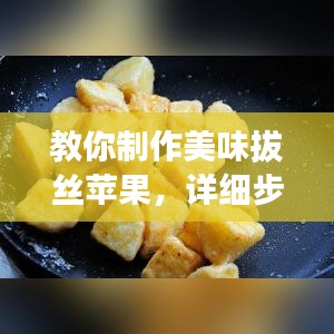 教你制作美味拔絲蘋果，詳細(xì)步驟百度收錄！