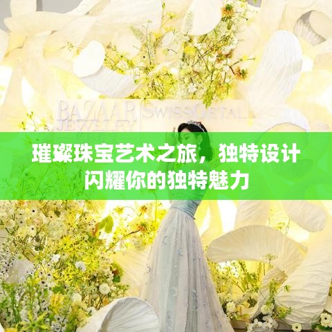 璀璨珠寶藝術(shù)之旅，獨特設(shè)計閃耀你的獨特魅力