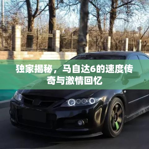 獨(dú)家揭秘，馬自達(dá)6的速度傳奇與激情回憶