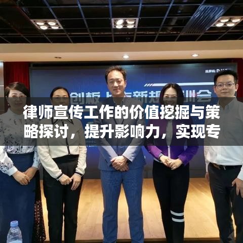 律師宣傳工作的價值挖掘與策略探討，提升影響力，實現(xiàn)專業(yè)價值