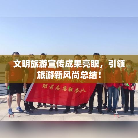 文明旅游宣傳成果亮眼，引領(lǐng)旅游新風(fēng)尚總結(jié)！