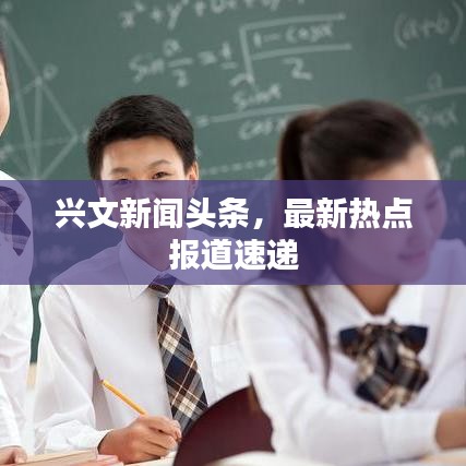 興文新聞?lì)^條，最新熱點(diǎn)報(bào)道速遞