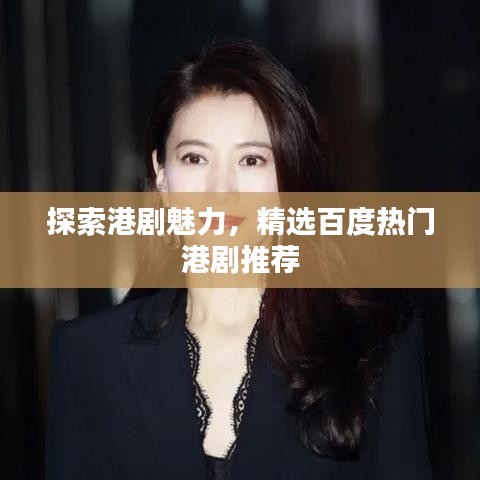 探索港劇魅力，精選百度熱門港劇推薦