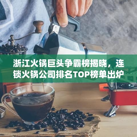 浙江火鍋巨頭爭霸榜揭曉，連鎖火鍋公司排名TOP榜單出爐！