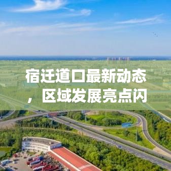 宿遷道口最新動(dòng)態(tài)，區(qū)域發(fā)展亮點(diǎn)閃耀新聞?lì)^條
