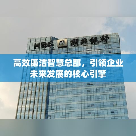 高效廉潔智慧總部，引領(lǐng)企業(yè)未來發(fā)展的核心引擎