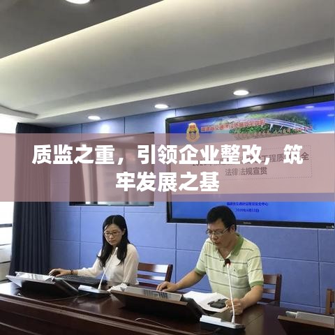 質監(jiān)之重，引領企業(yè)整改，筑牢發(fā)展之基