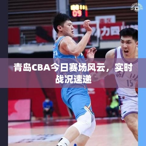青島CBA今日賽場風(fēng)云，實時戰(zhàn)況速遞