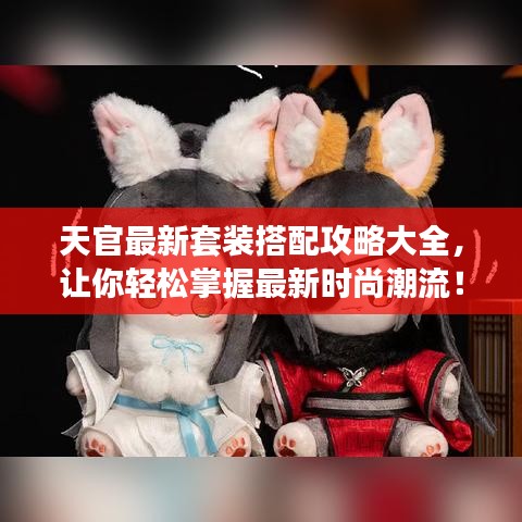天官最新套裝搭配攻略大全，讓你輕松掌握最新時尚潮流！