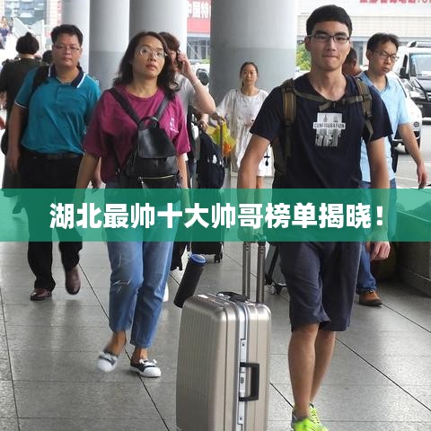 湖北最帥十大帥哥榜單揭曉！