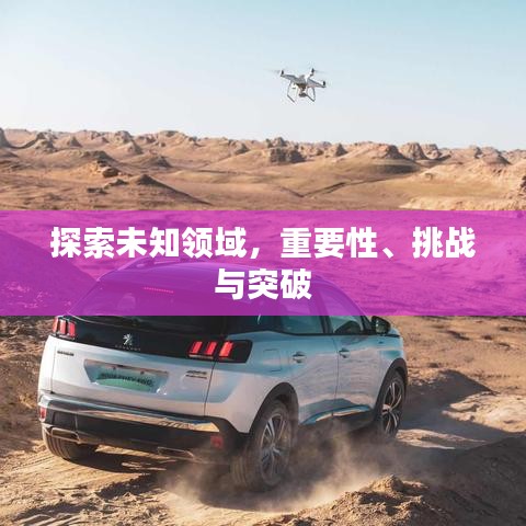 探索未知領(lǐng)域，重要性、挑戰(zhàn)與突破