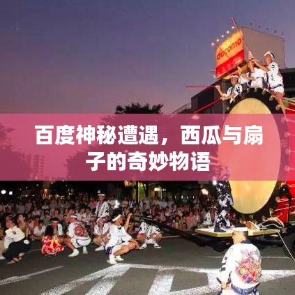 百度神秘遭遇，西瓜與扇子的奇妙物語