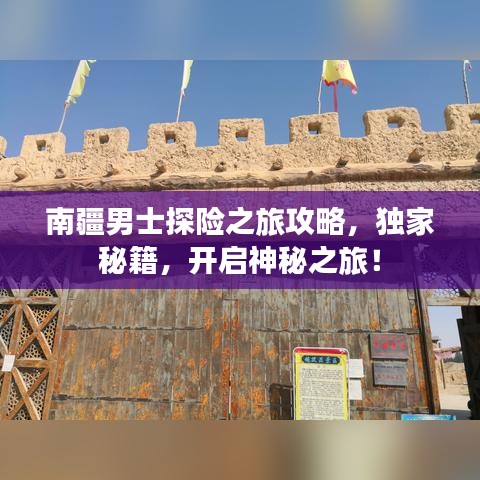 南疆男士探險(xiǎn)之旅攻略，獨(dú)家秘籍，開啟神秘之旅！