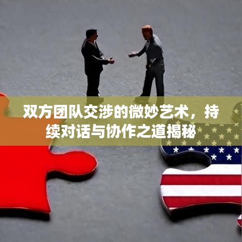 雙方團(tuán)隊(duì)交涉的微妙藝術(shù)，持續(xù)對話與協(xié)作之道揭秘