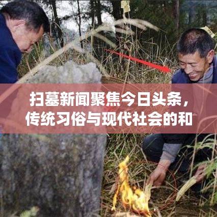 掃墓新聞聚焦今日頭條，傳統(tǒng)習(xí)俗與現(xiàn)代社會的和諧交融