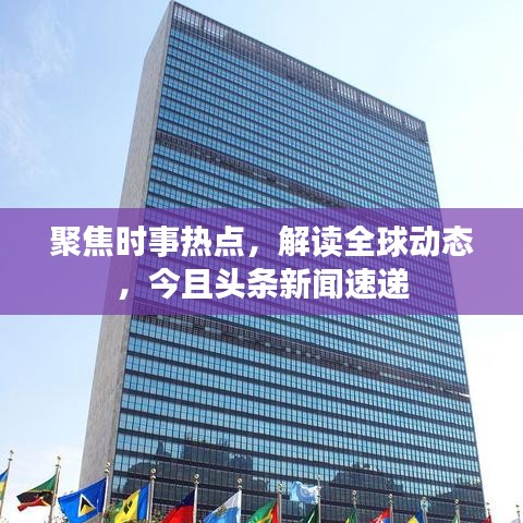 聚焦時事熱點，解讀全球動態(tài)，今且頭條新聞速遞