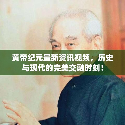 黃帝紀(jì)元最新資訊視頻，歷史與現(xiàn)代的完美交融時(shí)刻！