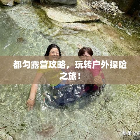 都勻露營(yíng)攻略，玩轉(zhuǎn)戶外探險(xiǎn)之旅！
