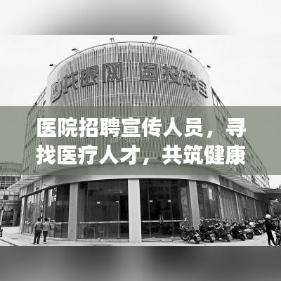 醫(yī)院招聘宣傳人員，尋找醫(yī)療人才，共筑健康未來！