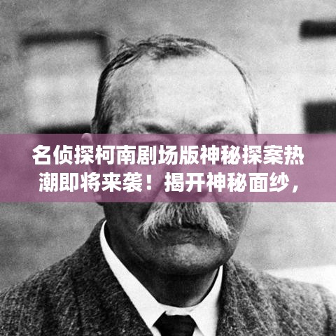 名偵探柯南劇場版神秘探案熱潮即將來襲！揭開神秘面紗，開啟探案之旅！