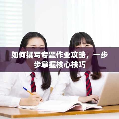 如何撰寫(xiě)專(zhuān)題作業(yè)攻略，一步步掌握核心技巧