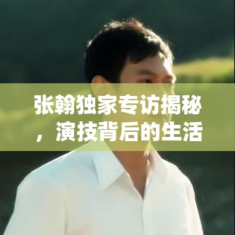 張翰獨家專訪揭秘，演技背后的生活之道