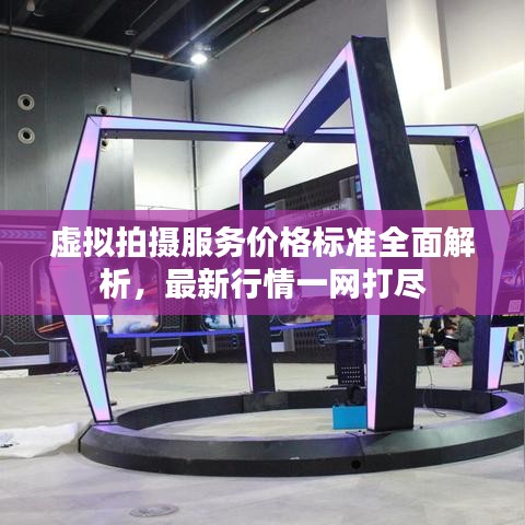 虛擬拍攝服務(wù)價格標(biāo)準(zhǔn)全面解析，最新行情一網(wǎng)打盡