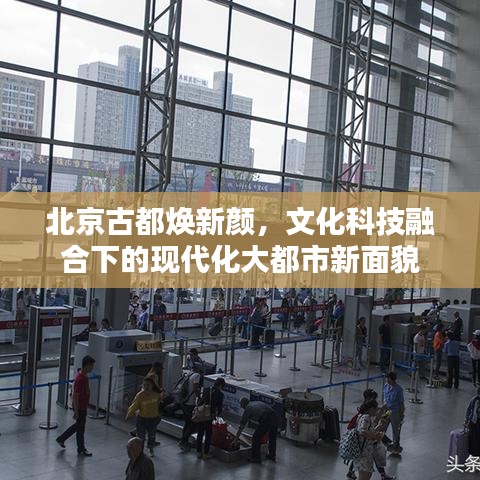 北京古都煥新顏，文化科技融合下的現(xiàn)代化大都市新面貌