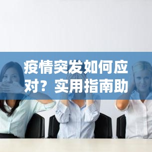 疫情突發(fā)如何應(yīng)對？實用指南助你應(yīng)對自如！