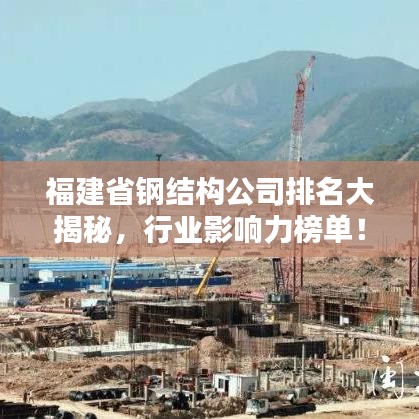 福建省鋼結(jié)構(gòu)公司排名大揭秘，行業(yè)影響力榜單！