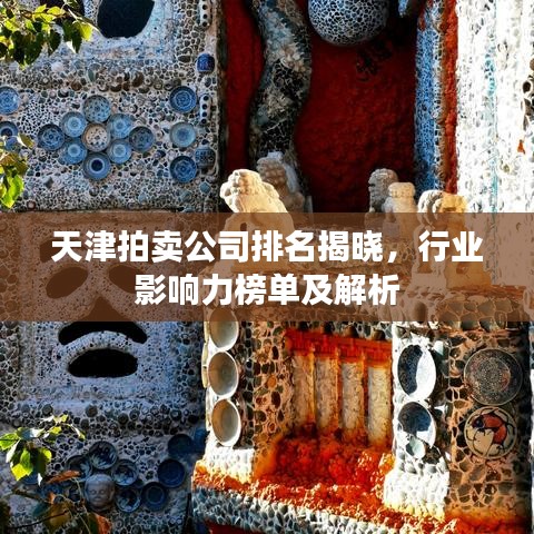 天津拍賣公司排名揭曉，行業(yè)影響力榜單及解析