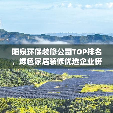 陽泉環(huán)保裝修公司TOP排名，綠色家居裝修優(yōu)選企業(yè)榜單揭曉！