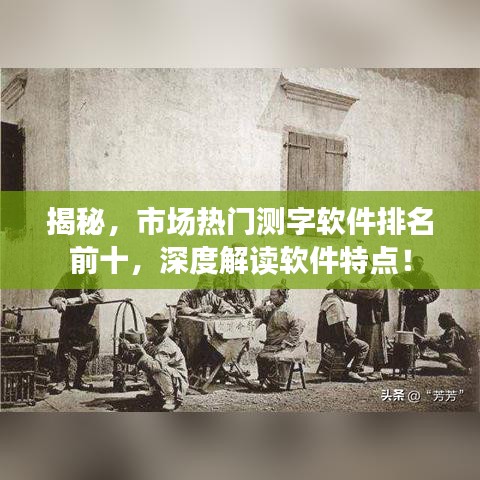 揭秘，市場(chǎng)熱門測(cè)字軟件排名前十，深度解讀軟件特點(diǎn)！