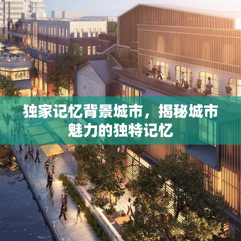 獨(dú)家記憶背景城市，揭秘城市魅力的獨(dú)特記憶