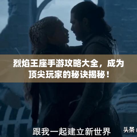 烈焰王座手游攻略大全，成為頂尖玩家的秘訣揭秘！