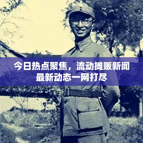 今日熱點聚焦，流動攤販新聞最新動態(tài)一網(wǎng)打盡