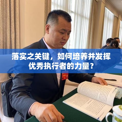 落實之關(guān)鍵，如何培養(yǎng)并發(fā)揮優(yōu)秀執(zhí)行者的力量？